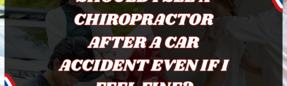 Should I see a chiropractor after a car accident even if I feel fine?