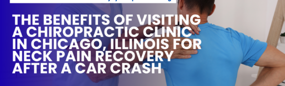 The Benefits of Visiting a Chiropractic Clinic in Chicago, Illinois for Neck Pain Recovery After a Car Crash