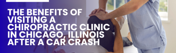 The Benefits of Visiting a Chiropractic Clinic in Chicago, Illinois After a Car Crash