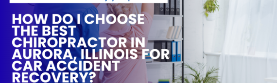 How Do I Choose the Best Chiropractor in Aurora, Illinois for Car Accident Recovery?