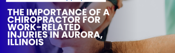 The Importance of a Chiropractor for Work-Related Injuries in Aurora, Illinois