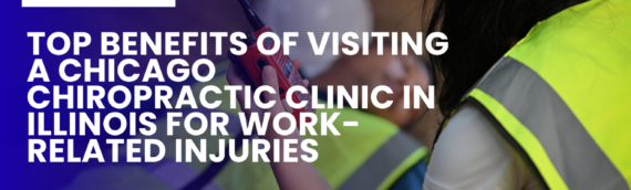 Top Benefits of Visiting a Chicago Chiropractic Clinic in Illinois for Work-Related Injuries