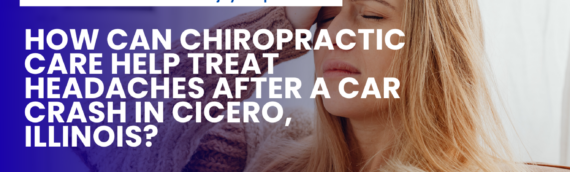 How Can Chiropractic Care Help Treat Headaches After a Car Crash in Cicero, Illinois?