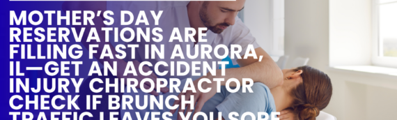 Mother’s Day Reservations Are Filling Fast in Aurora, IL—Get an Accident Injury Chiropractor Check if Brunch Traffic Leaves You Sore