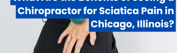 What Are the Benefits of Seeing a Chiropractor for Sciatica Pain in Chicago, Illinois?