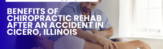 Benefits of Chiropractic Rehab After an Accident in Cicero, Illinois
