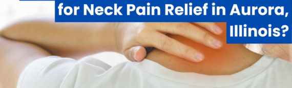 How Effective Is Chiropractic Care for Neck Pain Relief in Aurora, Illinois?