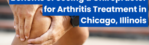 Benefits of Seeing a Chiropractor for Arthritis Treatment in Chicago, Illinois