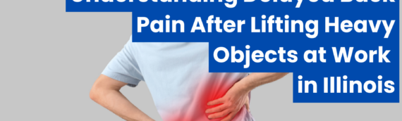 Understanding Delayed Back Pain After Lifting Heavy Objects at Work in Illinois